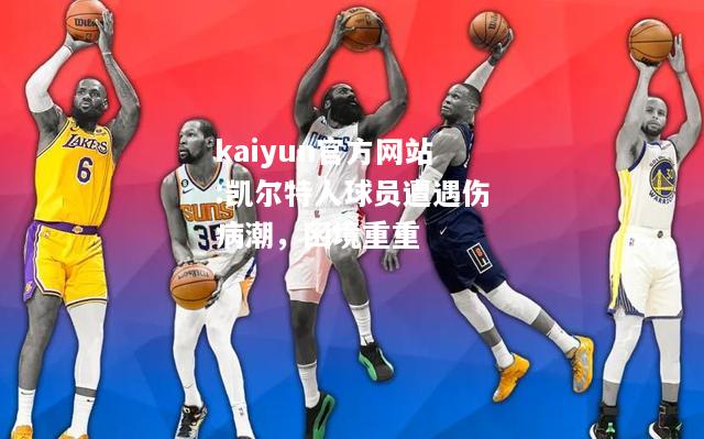 kaiyun官方网站:凯尔特人球员遭遇伤病潮，困境重重