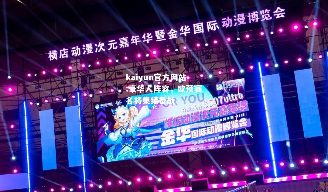 kaiyun官方网站:豪华人阵容，欧预赛名将集结备战