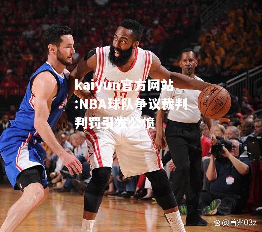 kaiyun官方网站:NBA球队争议裁判判罚引发公愤