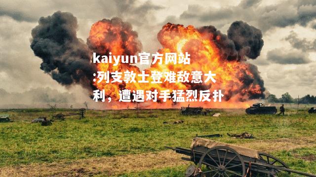 kaiyun官方网站:列支敦士登难敌意大利，遭遇对手猛烈反扑