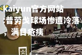 kaiyun官方网站:普劳戈球场惨遭冷落，满目疮痍