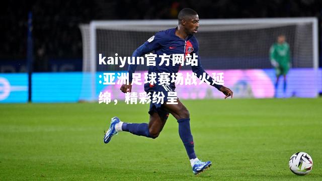 kaiyun官方网站:亚洲足球赛场战火延绵，精彩纷呈