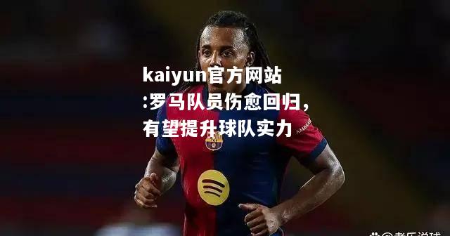 kaiyun官方网站:罗马队员伤愈回归，有望提升球队实力