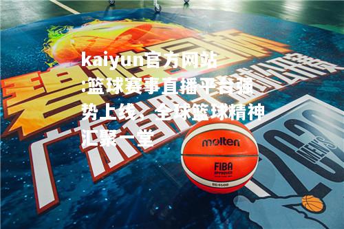 kaiyun官方网站:篮球赛事直播平台强势上线，全球篮球精神汇聚一堂