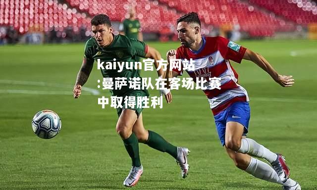 kaiyun官方网站:曼萨诺队在客场比赛中取得胜利