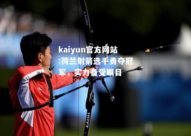 kaiyun官方网站:荷兰射箭选手勇夺冠军，实力备受瞩目