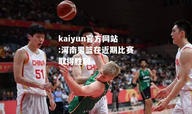 kaiyun官方网站:河南男篮在近期比赛取得胜利