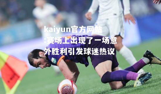 kaiyun官方网站:赛场上出现了一场意外胜利引发球迷热议