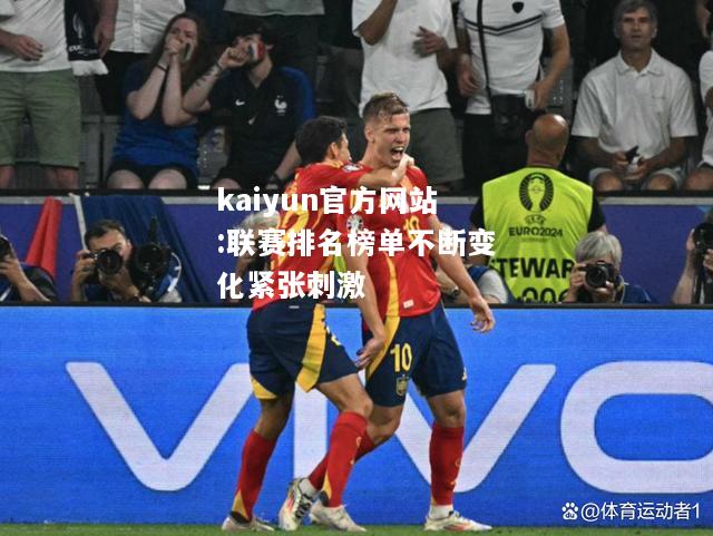 kaiyun官方网站:联赛排名榜单不断变化紧张刺激