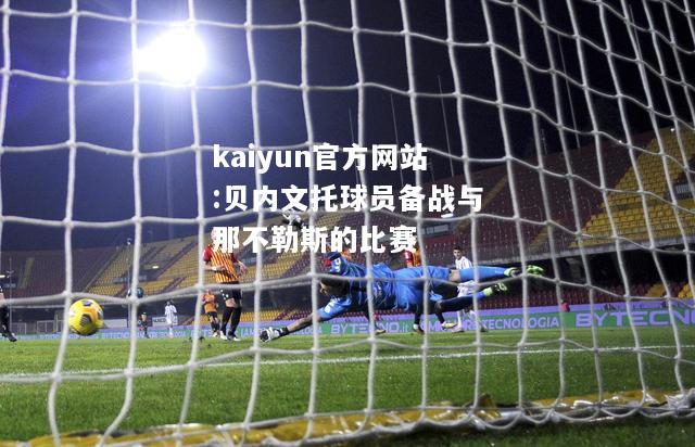 kaiyun官方网站:贝内文托球员备战与那不勒斯的比赛