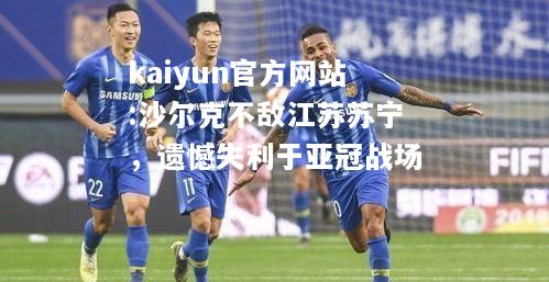 kaiyun官方网站:沙尔克不敌江苏苏宁，遗憾失利于亚冠战场