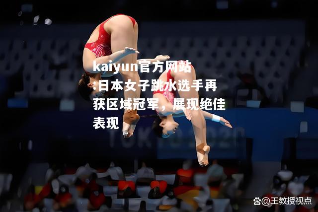 kaiyun官方网站:日本女子跳水选手再获区域冠军，展现绝佳表现