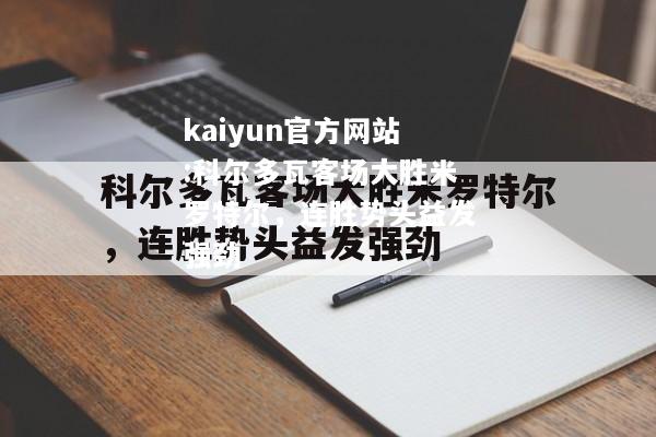 kaiyun官方网站:科尔多瓦客场大胜米罗特尔，连胜势头益发强劲