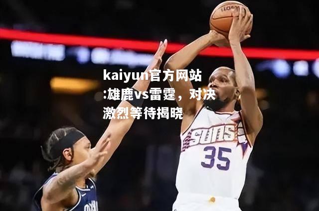 kaiyun官方网站:雄鹿vs雷霆，对决激烈等待揭晓