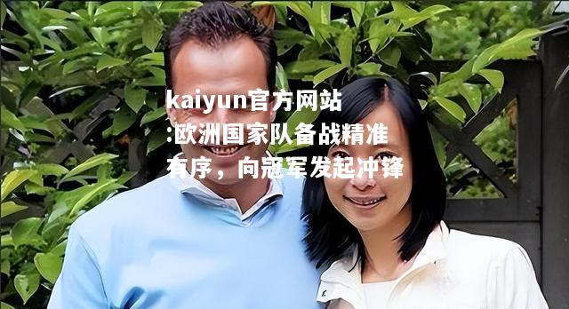 kaiyun官方网站:欧洲国家队备战精准有序，向冠军发起冲锋