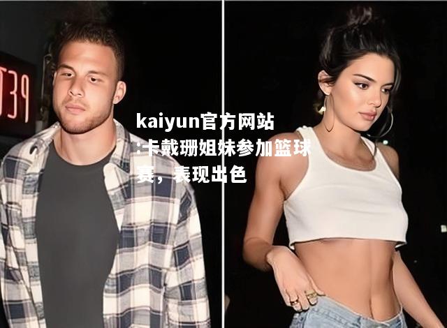 kaiyun官方网站:卡戴珊姐妹参加篮球赛，表现出色