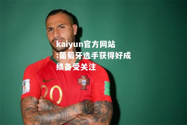 kaiyun官方网站:葡萄牙选手获得好成绩备受关注