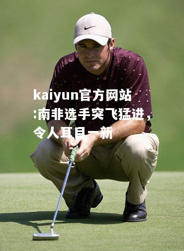 kaiyun官方网站:南非选手突飞猛进，令人耳目一新