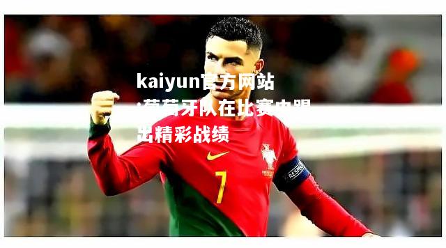 kaiyun官方网站:葡萄牙队在比赛中踢出精彩战绩