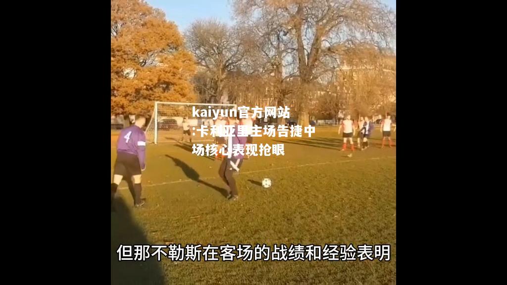 kaiyun官方网站:卡利亚里主场告捷中场核心表现抢眼