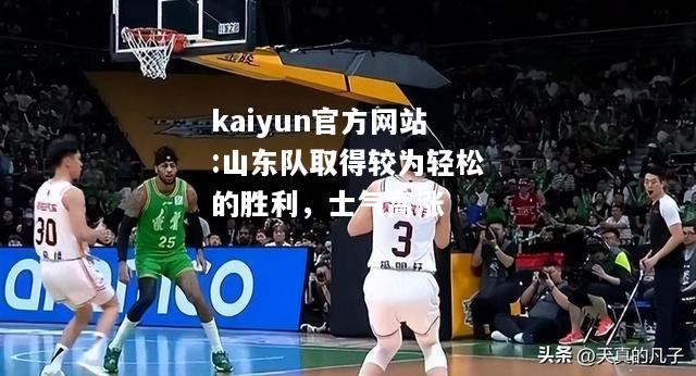 kaiyun官方网站:山东队取得较为轻松的胜利，士气高涨