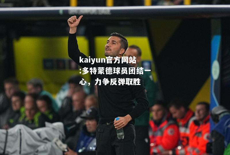 kaiyun官方网站:多特蒙德球员团结一心，力争反弹取胜