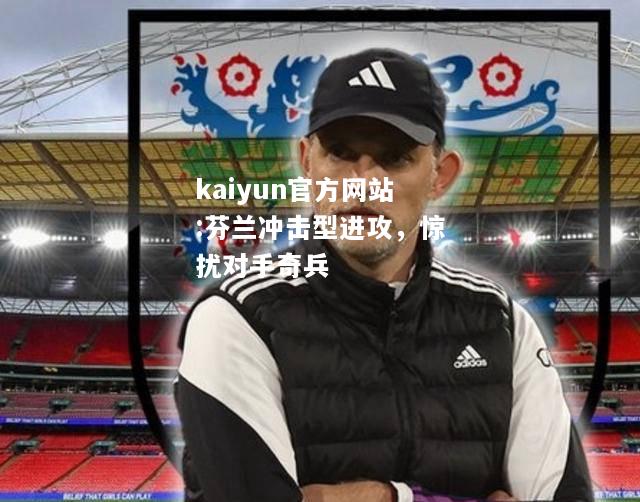 kaiyun官方网站:芬兰冲击型进攻，惊扰对手奇兵