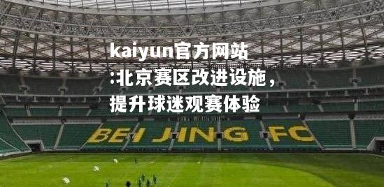 kaiyun官方网站:北京赛区改进设施，提升球迷观赛体验