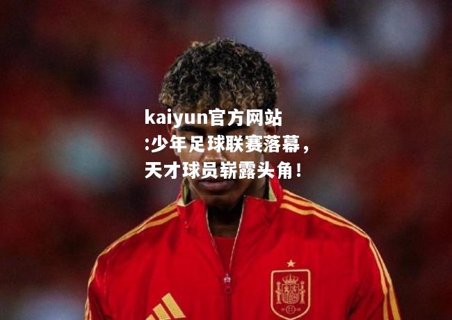 kaiyun官方网站:少年足球联赛落幕，天才球员崭露头角！