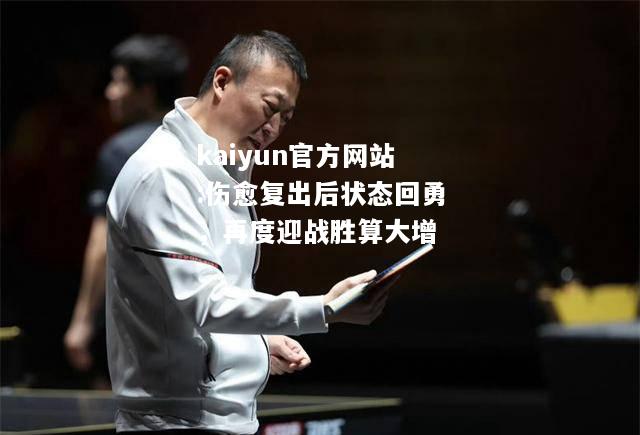 kaiyun官方网站:伤愈复出后状态回勇，再度迎战胜算大增