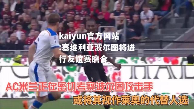 kaiyun官方网站:塞维利亚波尔图将进行友谊赛磨合